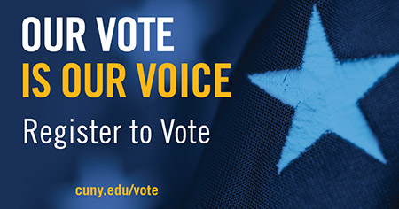 OUR VOTE IS OUR VOICE. Register to Vote. cuny.edu/vote